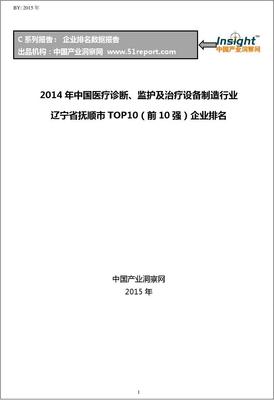 2014年辽宁省抚顺市医疗诊断、监护及治疗设备制造行业TOP10企业排名及批发市场概况
